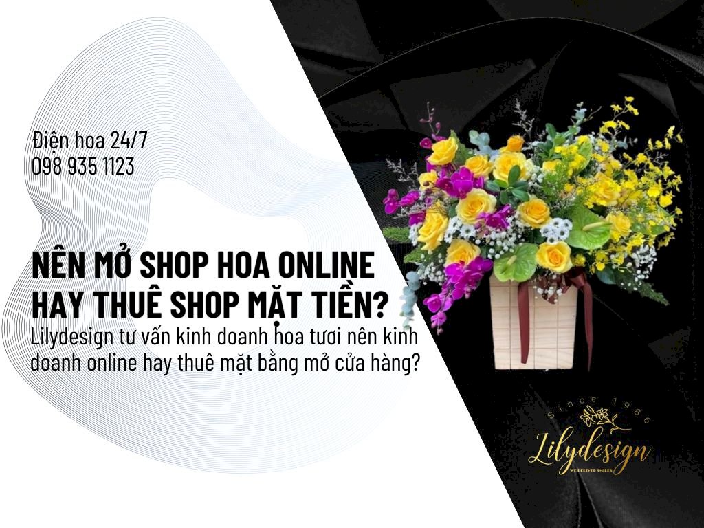 Lilydesign tư vấn kinh doanh hoa tươi nên kinh doanh online hay thuê mặt bằng mở cửa hàng?